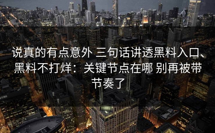 说真的有点意外 三句话讲透黑料入口、黑料不打烊：关键节点在哪 别再被带节奏了